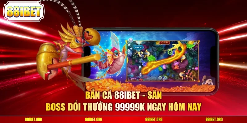 Bắn cá 88IBET - Săn boss đổi thưởng 99999K ngay hôm nay