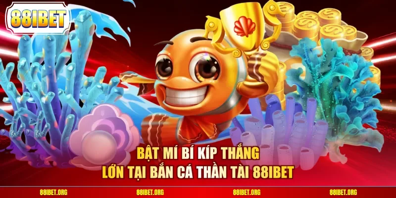 Bật mí bí kíp thắng lớn tại bắn cá thần tài 88IBET