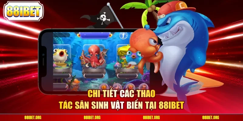 Chi tiết các thao tác săn sinh vật biển tại 88IBET