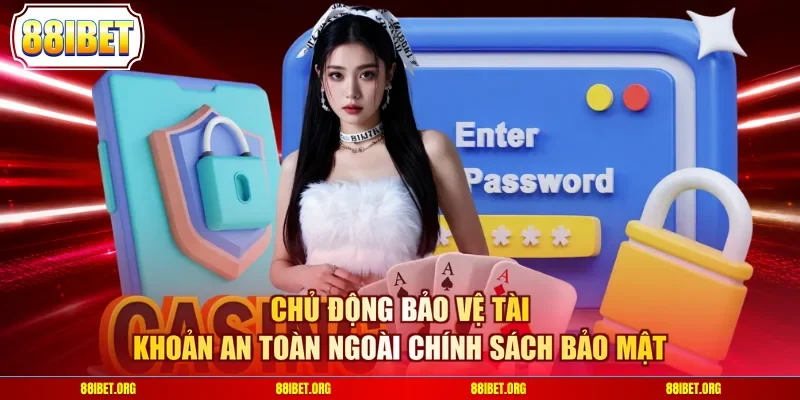 Chủ động bảo vệ tài khoản an toàn ngoài chính sách bảo mật