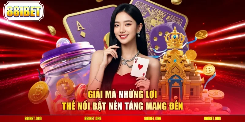 Giải mã những lợi thế nổi bật nền tảng mang đến