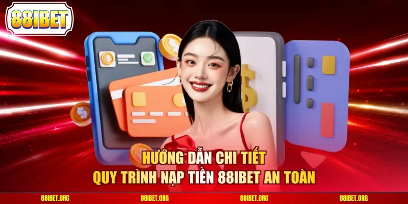 Hướng dẫn chi tiết quy trình nạp tiền 88IBET an toàn
