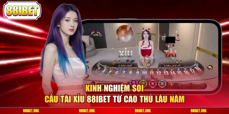 Kinh nghiệm soi cầu Tài Xỉu 88IBET từ cao thủ lâu năm