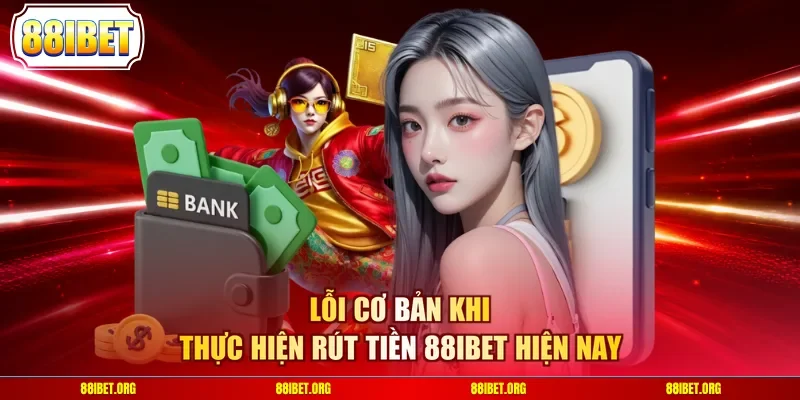 Lỗi cơ bản khi thực hiện rút tiền 88IBET hiện nay