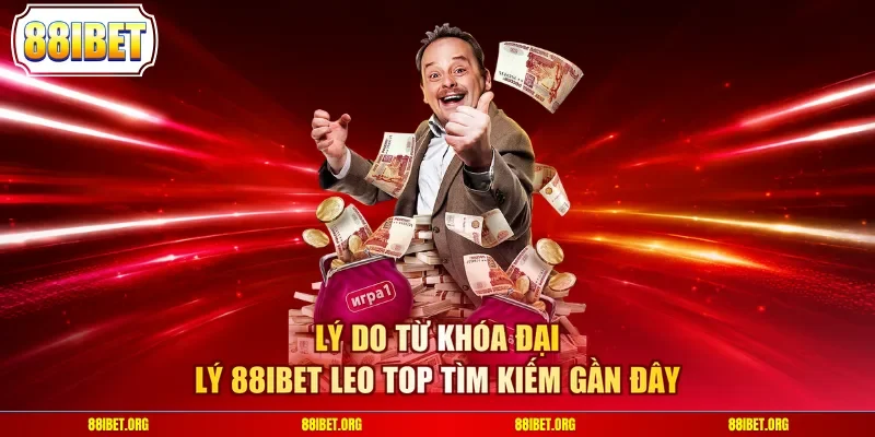 Lý do từ khóa đại lý 88IBET leo top tìm kiếm gần đây