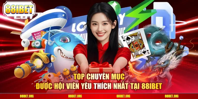 Top chuyên mục được hội viên yêu thích nhất tại 88IBET
